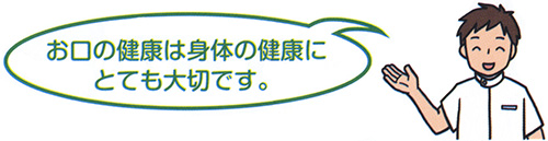 お口の健康は身体の健康にとても大切です。